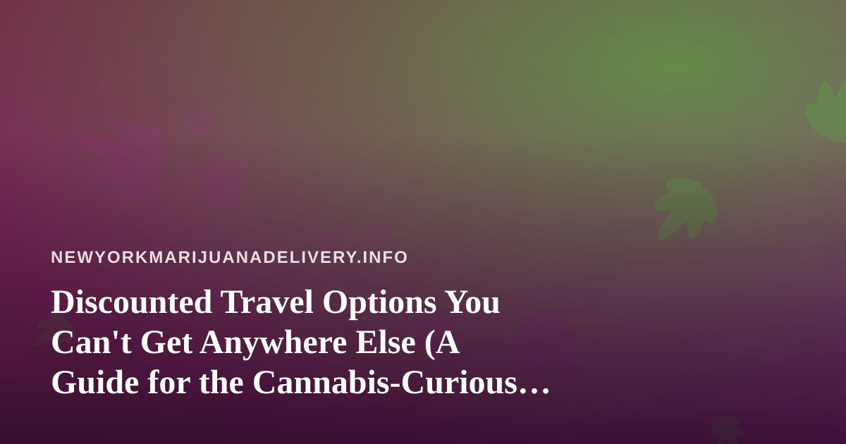 Discounted Travel Options You Can’t Get Anywhere Else (A Guide for the Cannabis-Curious New Yorker)