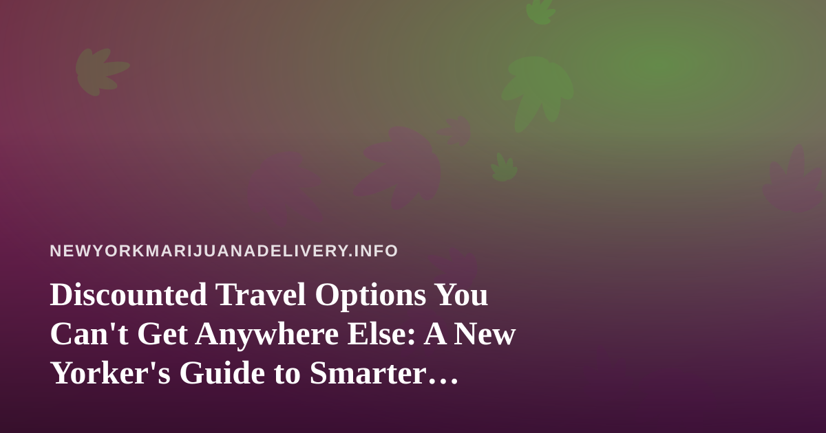 Discounted Travel Options You Can’t Get Anywhere Else: A New Yorker’s Guide to Smarter Trips