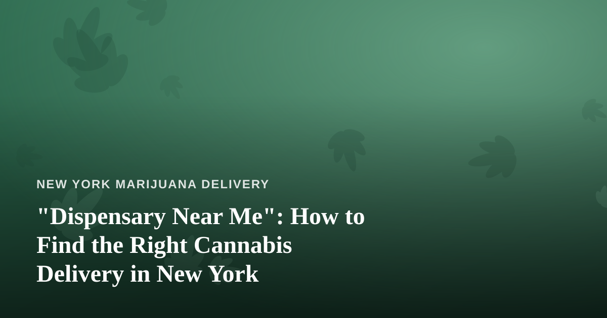 “Dispensary Near Me”: How to Find the Right Cannabis Delivery in New York