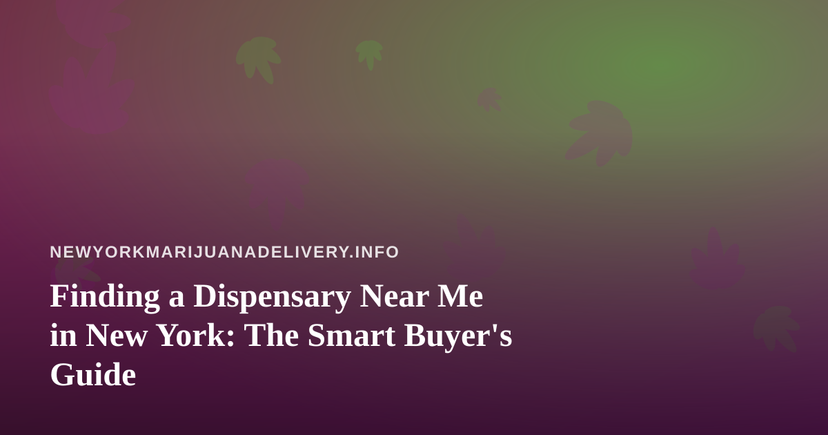 Finding a Dispensary Near Me in New York: The Smart Buyer’s Guide