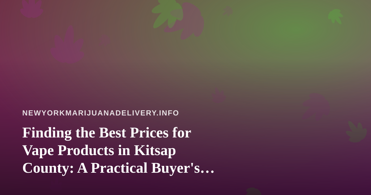 Finding the Best Prices for Vape Products in Kitsap County: A Practical Buyer’s Guide