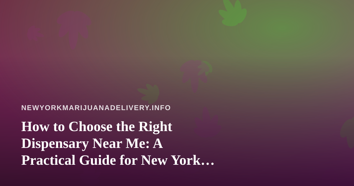 How to Choose the Right Dispensary Near Me: A Practical Guide for New York Cannabis Shoppers