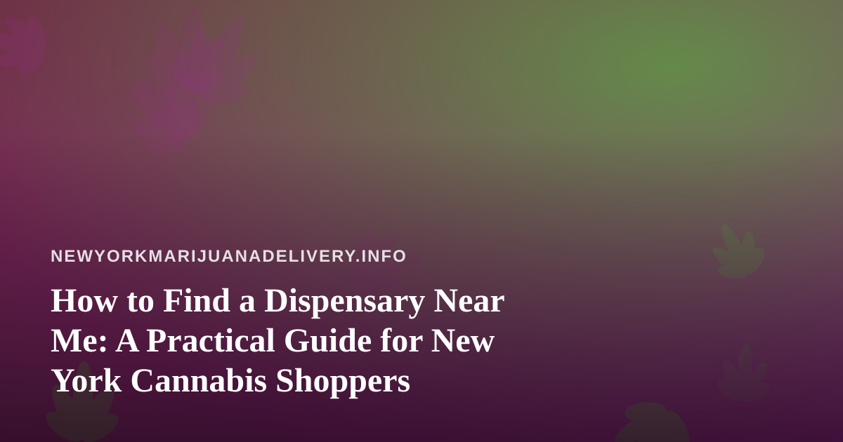 How to Find a Dispensary Near Me: A Practical Guide for New York Cannabis Shoppers