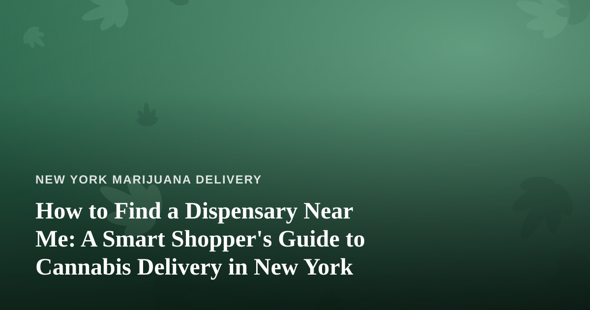 How to Find a Dispensary Near Me: A Smart Shopper’s Guide to Cannabis Delivery in New York