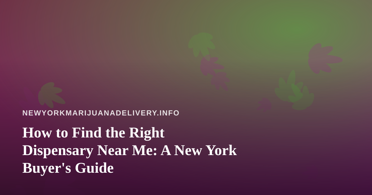 How to Find the Right Dispensary Near Me: A New York Buyer’s Guide