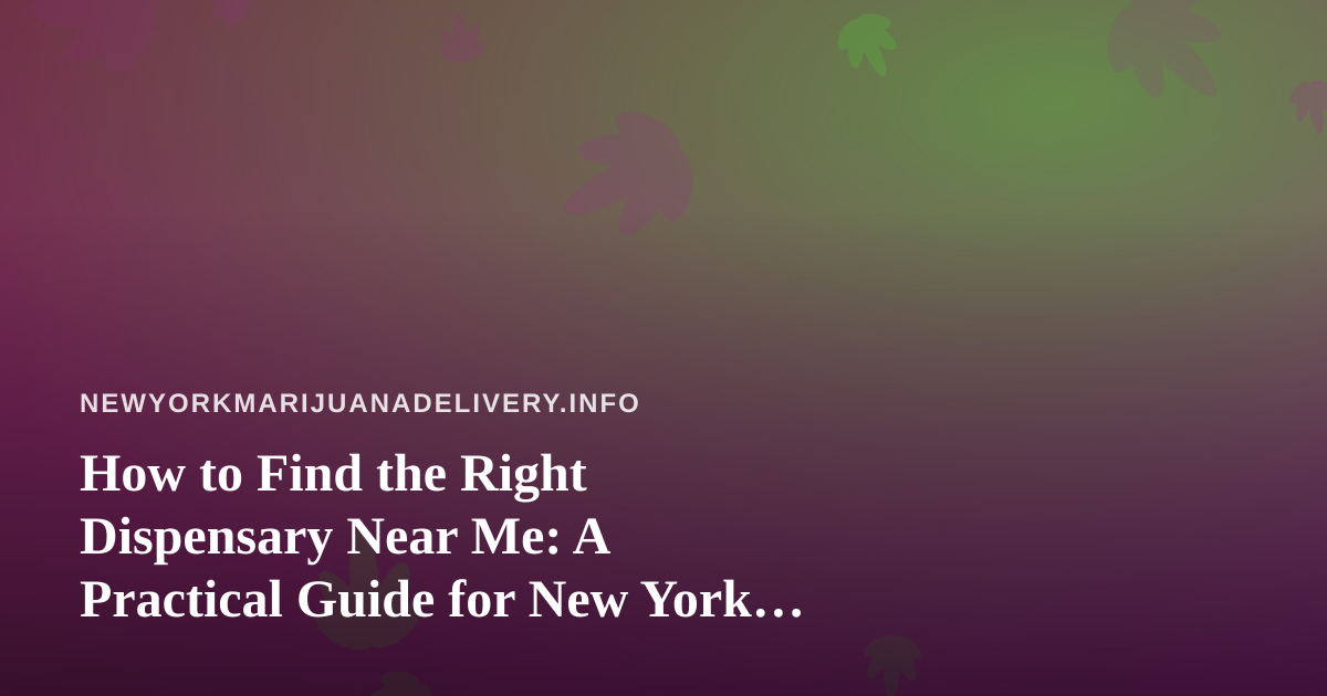 How to Find the Right Dispensary Near Me: A Practical Guide for New York Shoppers