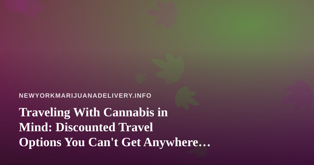 Traveling With Cannabis in Mind: Discounted Travel Options You Can’t Get Anywhere Else