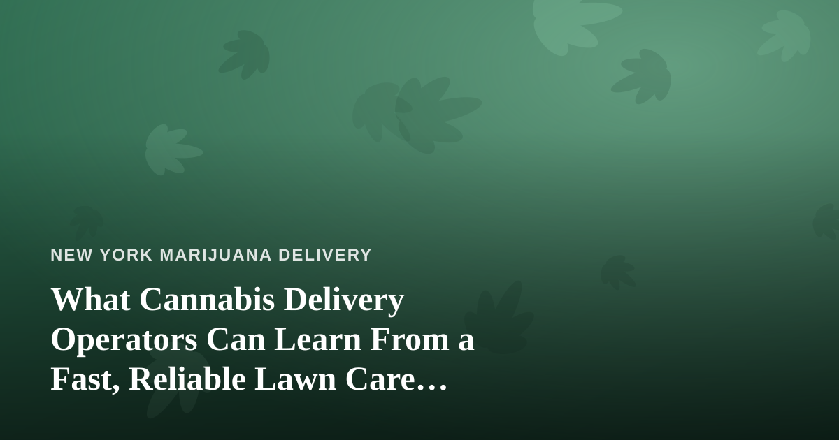 What Cannabis Delivery Operators Can Learn From a Fast, Reliable Lawn Care Company