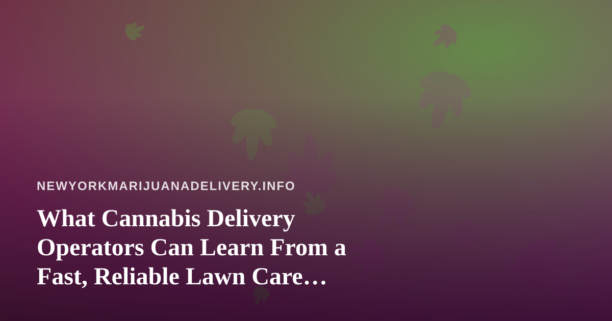 What Cannabis Delivery Operators Can Learn From a Fast, Reliable Lawn Care Company