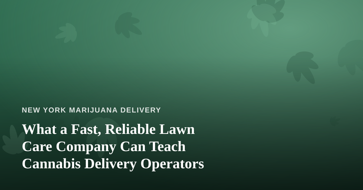 What a Fast, Reliable Lawn Care Company Can Teach Cannabis Delivery Operators