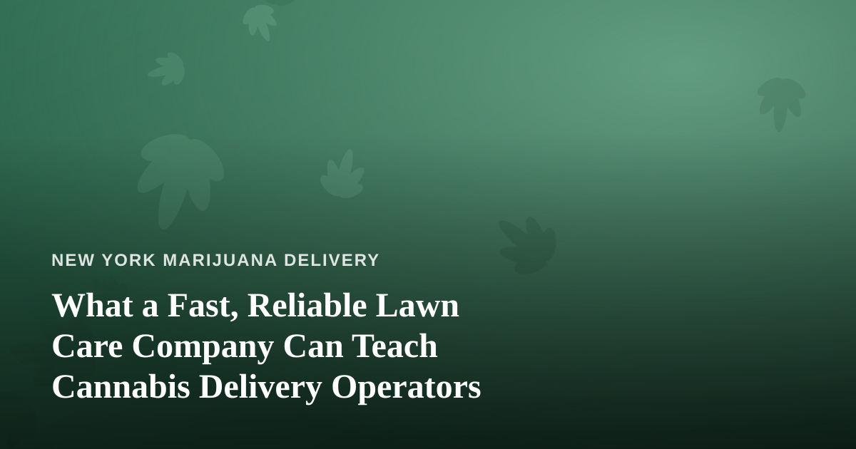 What a Fast, Reliable Lawn Care Company Can Teach Cannabis Delivery Operators