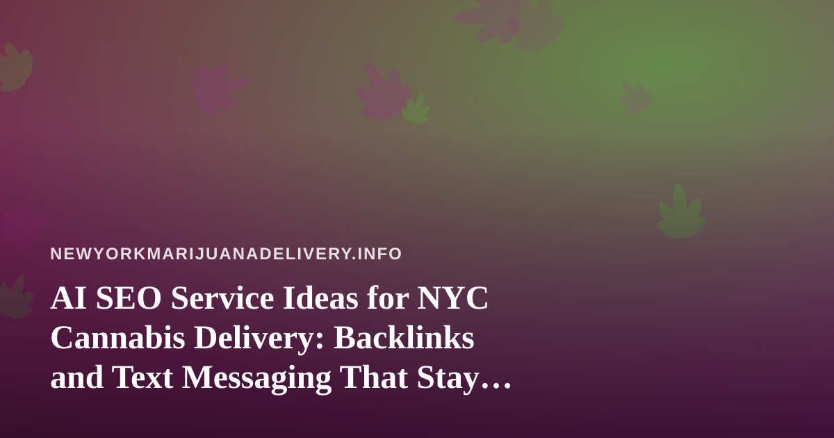 AI SEO Service Ideas for NYC Cannabis Delivery: Backlinks and Text Messaging That Stay Compliant