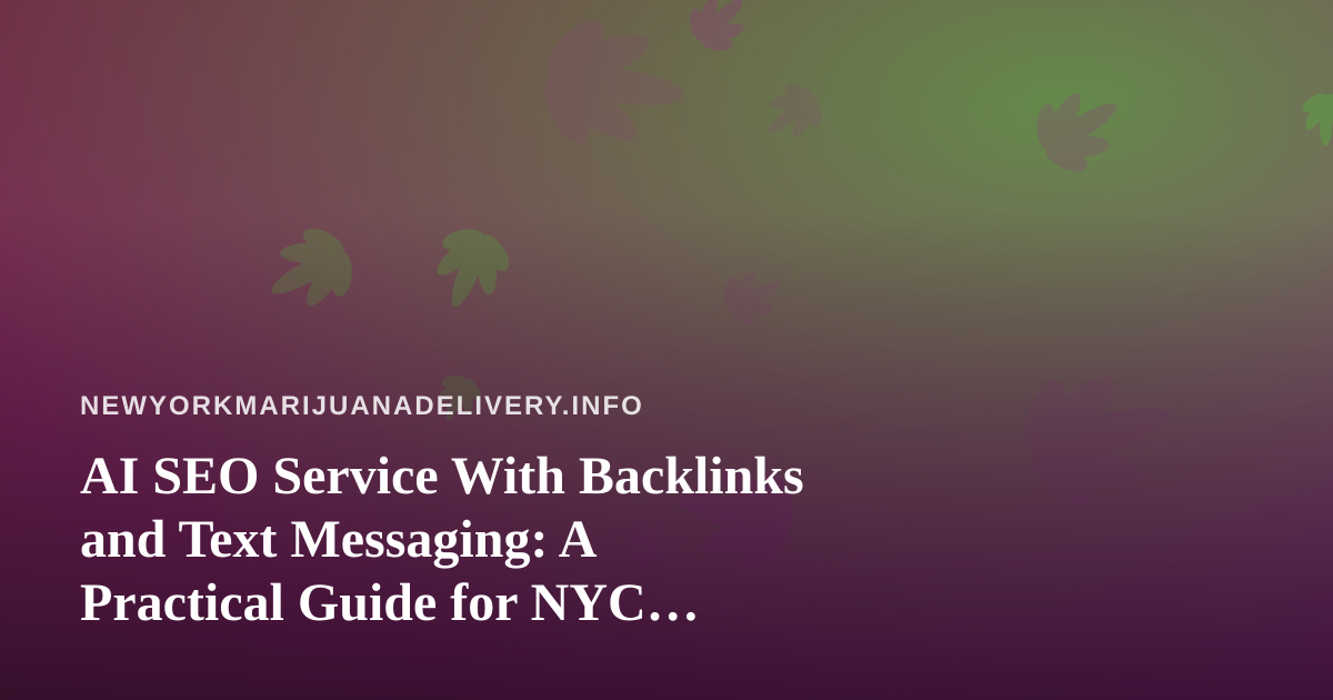 AI SEO Service With Backlinks and Text Messaging: A Practical Guide for NYC Cannabis Delivery