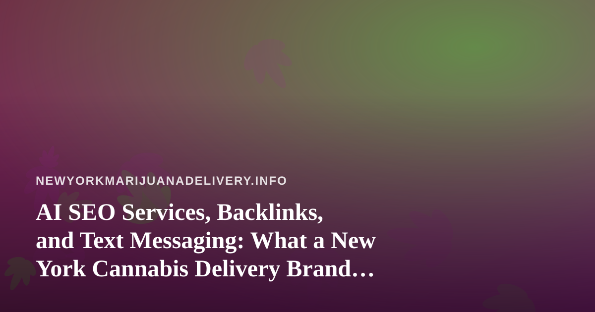 AI SEO Services, Backlinks, and Text Messaging: What a New York Cannabis Delivery Brand Should Evaluate