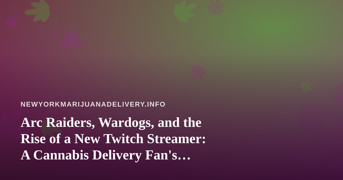 Arc Raiders, Wardogs, and the Rise of a New Twitch Streamer: A Cannabis Delivery Fan’s Guide to Chill Gaming Nights
