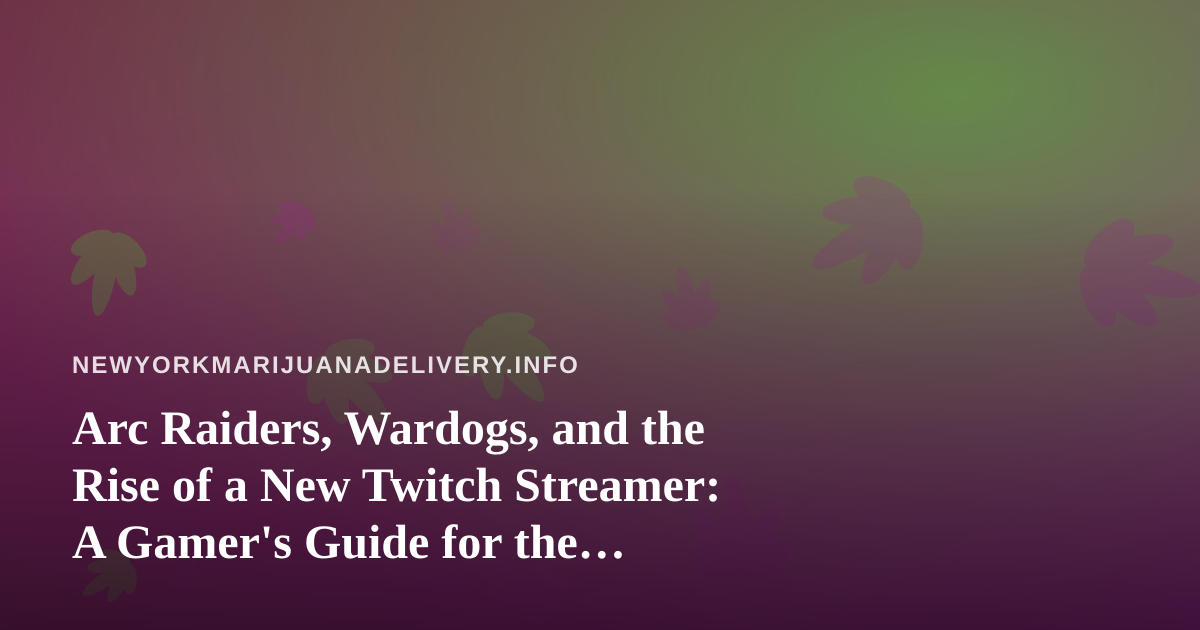 Arc Raiders, Wardogs, and the Rise of a New Twitch Streamer: A Gamer’s Guide for the Cannabis Delivery Crowd