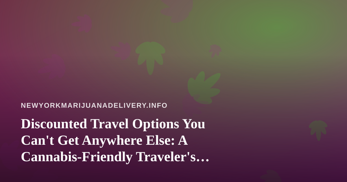 Discounted Travel Options You Can’t Get Anywhere Else: A Cannabis-Friendly Traveler’s Guide