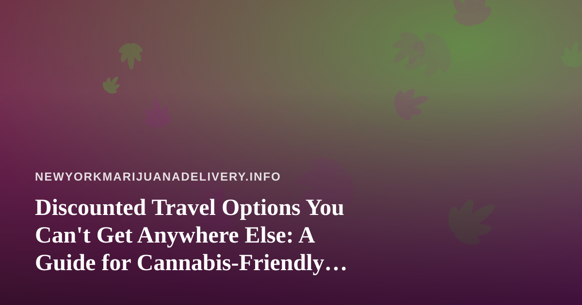 Discounted Travel Options You Can’t Get Anywhere Else: A Guide for Cannabis-Friendly Getaways