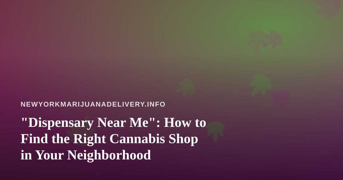 “Dispensary Near Me”: How to Find the Right Cannabis Shop in Your Neighborhood