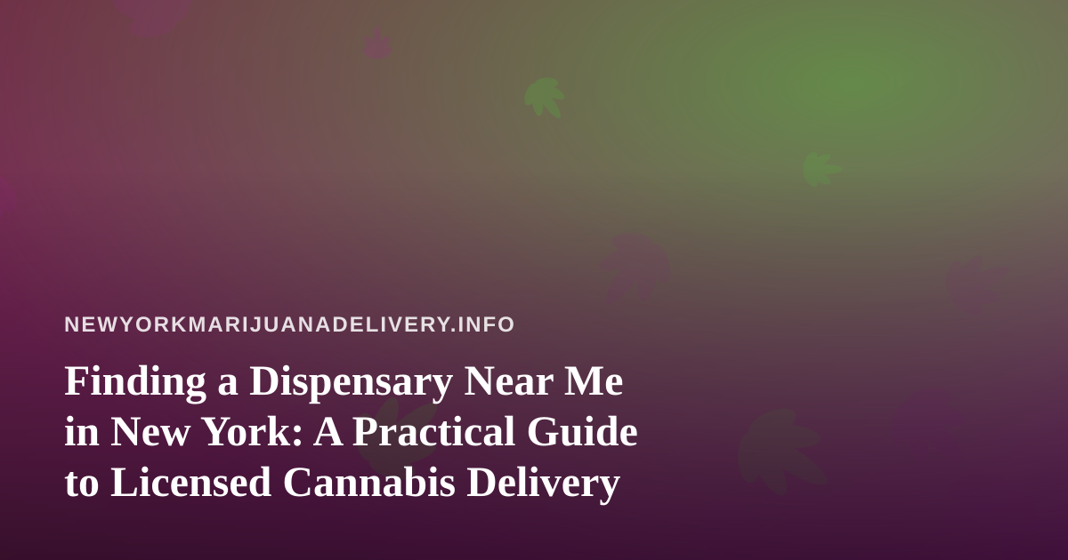 Finding a Dispensary Near Me in New York: A Practical Guide to Licensed Cannabis Delivery