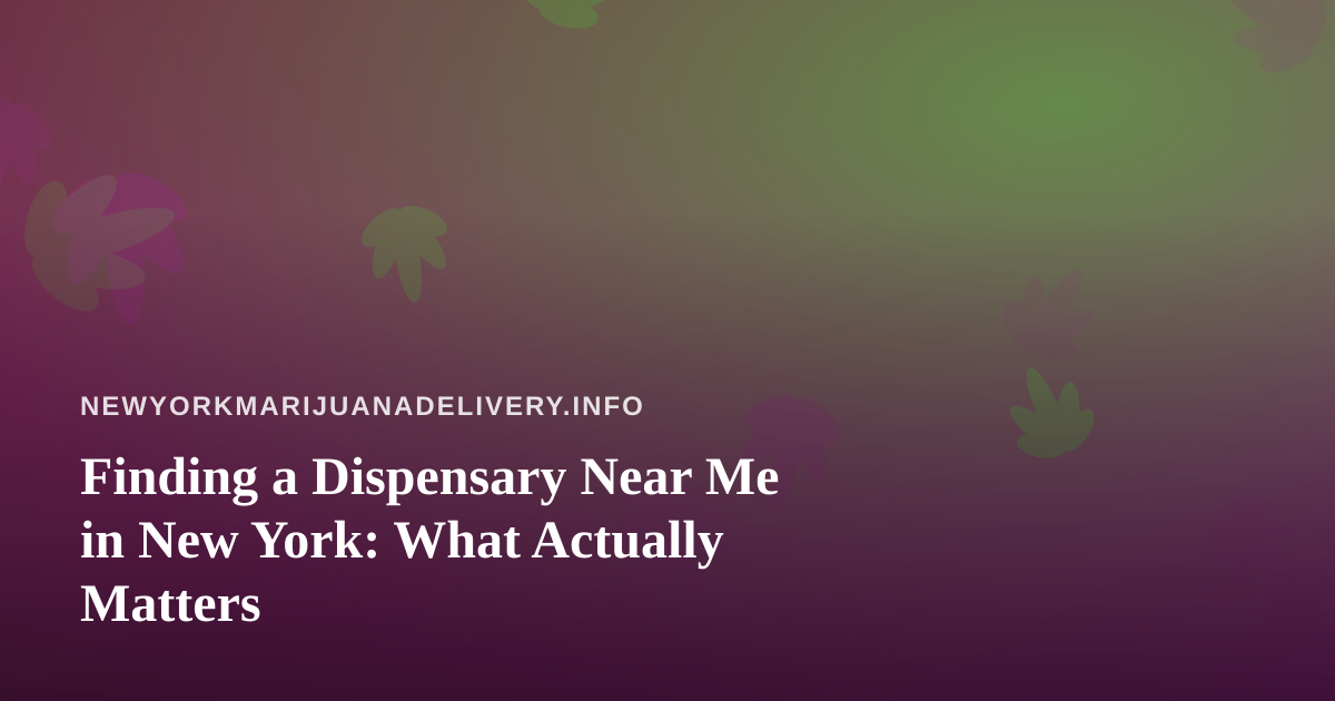 Finding a Dispensary Near Me in New York: What Actually Matters