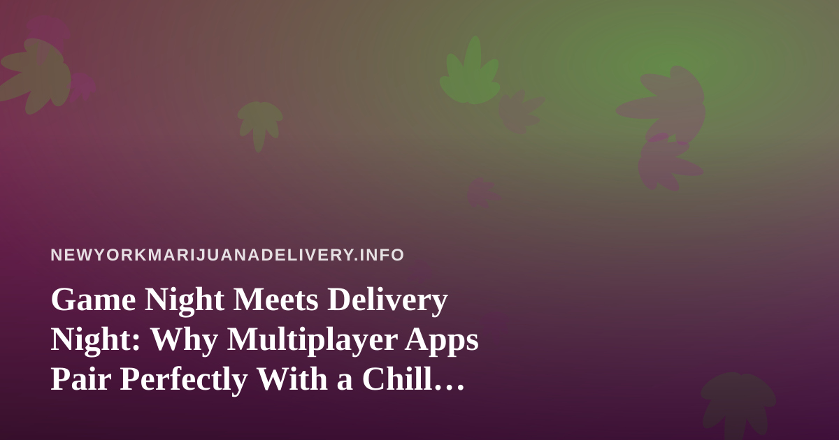 Game Night Meets Delivery Night: Why Multiplayer Apps Pair Perfectly With a Chill Cannabis Session