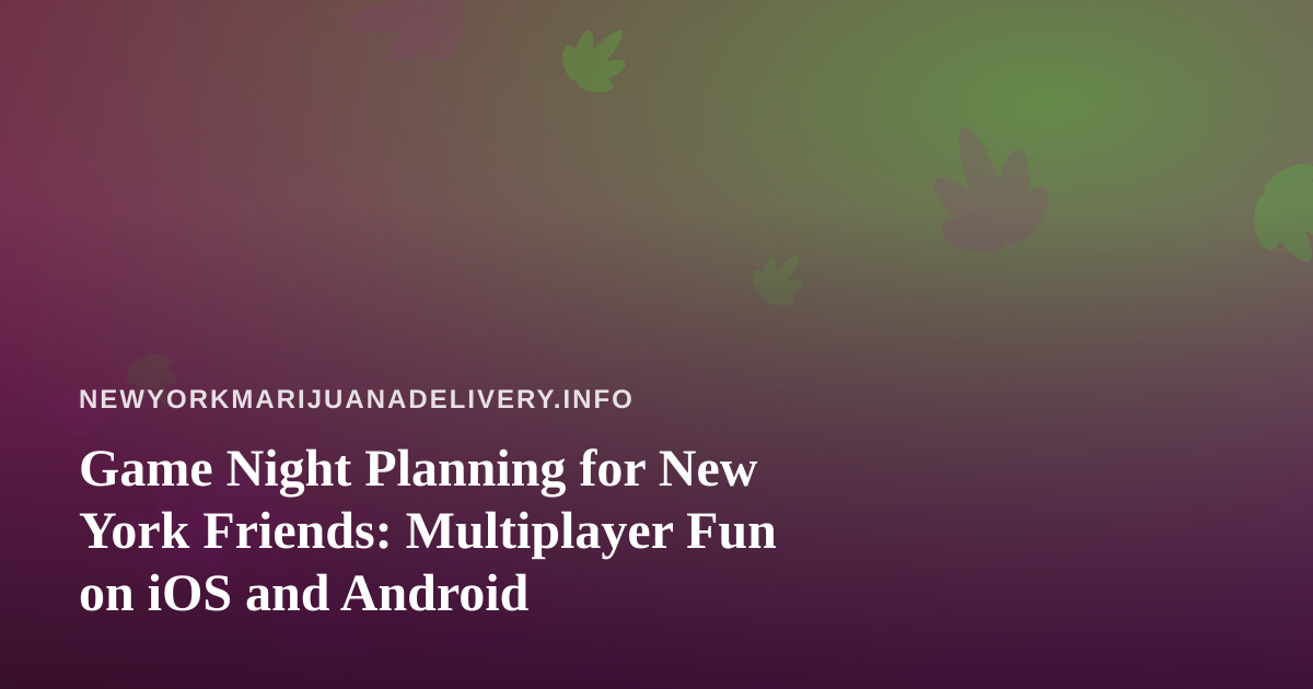 Game Night Planning for New York Friends: Multiplayer Fun on iOS and Android