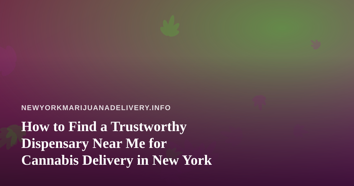 How to Find a Trustworthy Dispensary Near Me for Cannabis Delivery in New York