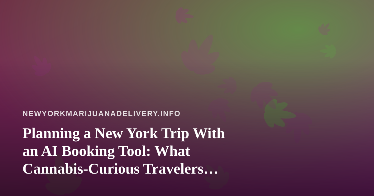Planning a New York Trip With an AI Booking Tool: What Cannabis-Curious Travelers Should Know